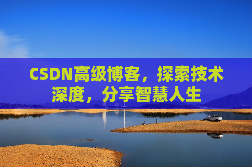 CSDN高级博客，探索技术深度，分享智慧人生