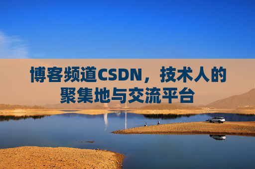 博客频道CSDN，技术人的聚集地与交流平台